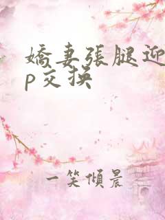 娇妻张腿迎合多p交换