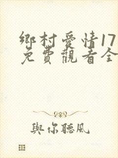 乡村爱情17部免费观看全集完整版