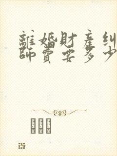 离婚财产纠纷律师费要多少钱