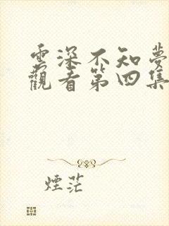 云深不知梦免费观看第四集