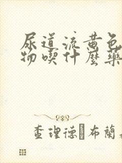 尿道流黄色分泌物吃什么药