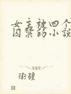 女主被四个恶魔囚禁的小说叫什么