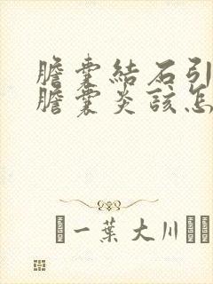 胆囊结石引发的胆囊炎该怎么治疗