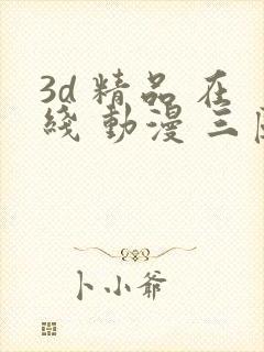 3d 精品 在线 动漫 三区