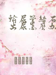 输尿管结石尿不出尿怎么办