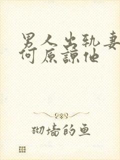 男人出轨妻子如何原谅他