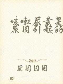 咳嗽尿黄是什么原因引起的