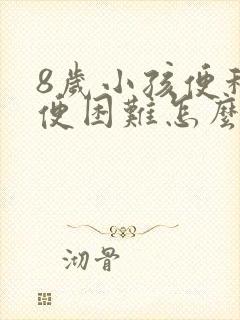 8岁小孩便秘排便困难怎么办