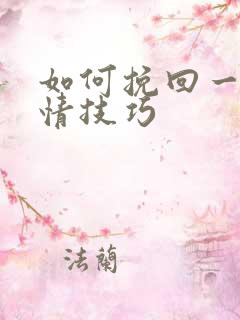 如何挽回一段感情技巧