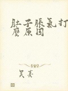 肚子胀气打嗝什么原因