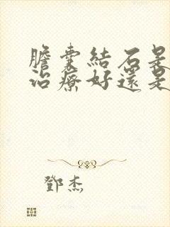 胆囊结石是保守治疗好还是手术治疗好