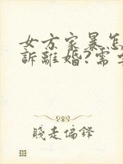 女方家暴怎么起诉离婚?需要什么证据