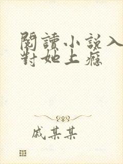 阅读小说入夜,对她上瘾