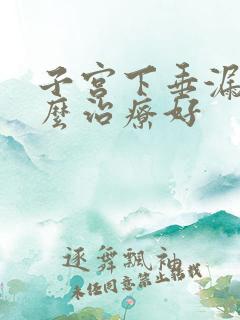 子宫下垂漏尿怎么治疗好