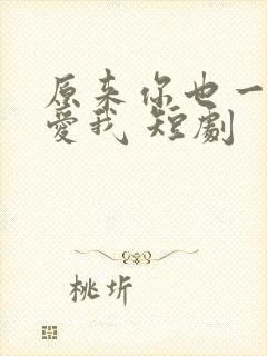 原来你也一直深爱我 短剧