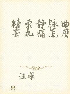 精索静脉曲引起睾丸痛怎么治疗