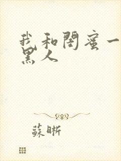 我和闺蜜一起被黑人