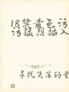 18禁黄色污污污猛烈插入免费网站