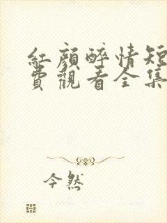 红颜醉情短剧免费观看全集最新章节