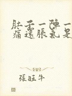 肚子一阵一阵的痛还胀气是怎么回事