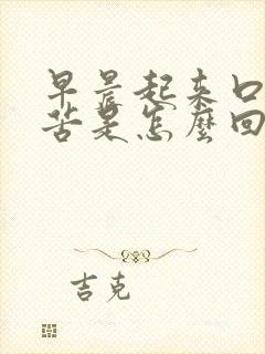 早晨起来口干口苦是怎么回事儿?