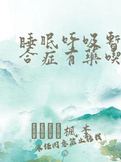 睡眠呼吸暂停综合症有药吃吗