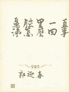 鼻腔里一直有鼻涕怎么回事