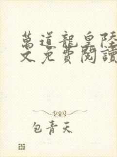 万道龙皇陆鸣全文免费阅读无弹窗