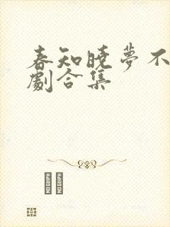 春知晓梦不觉短剧合集