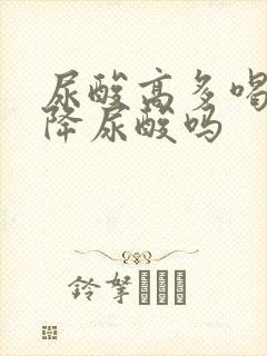 尿酸高多喝水能降尿酸吗