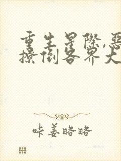 重生星际,恶女撩倒各界大佬