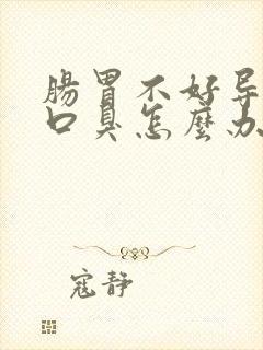 肠胃不好导致的口臭怎么办