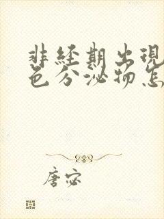 非经期出现咖啡色分泌物怎么回事