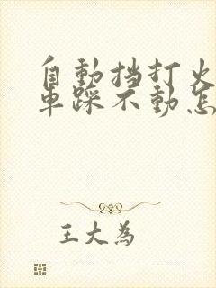 自动挡打火时刹车踩不动怎么办