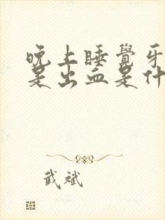 晚上睡觉牙龈老是出血是什么原因