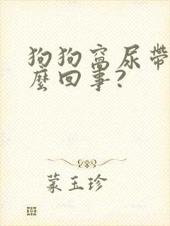 狗狗窝尿带血怎么回事?