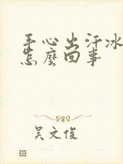 手心出汗冰冷是怎么回事