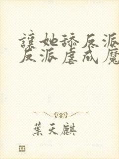 让她舔反派她把反派虐成魔