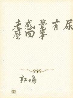 老感觉有尿意怎么回事