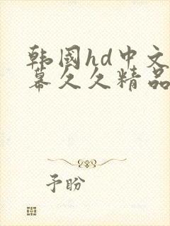 韩国hd中文字幕久久精品