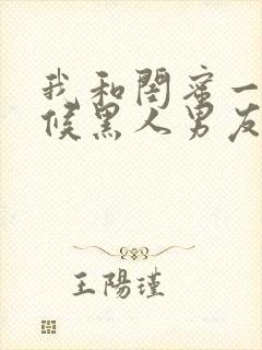 我和闺蜜一起伺候黑人男友