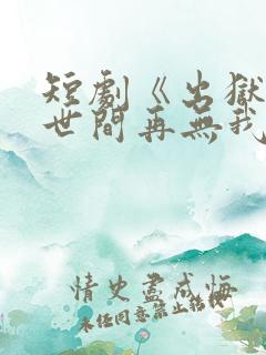 短剧《出狱当天世间再无我》