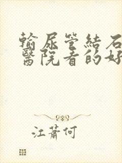 输尿管结石哪家医院看的好