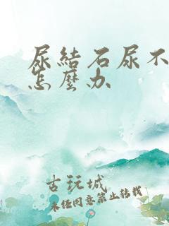 尿结石尿不出尿怎么办