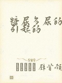 糖尿多尿的原因引起的