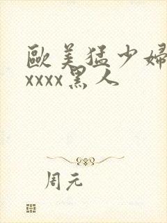 欧美猛少妇色xxxxx黑人