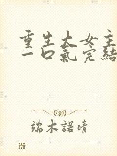 重生大女主爽文一口气完结