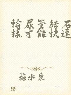 输尿管结石怎么样才能快速下来