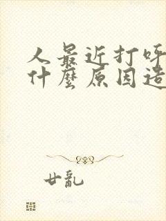 人最近打呼噜是什么原因造成的呢