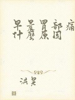 早晨胃部痛胀是什么原因